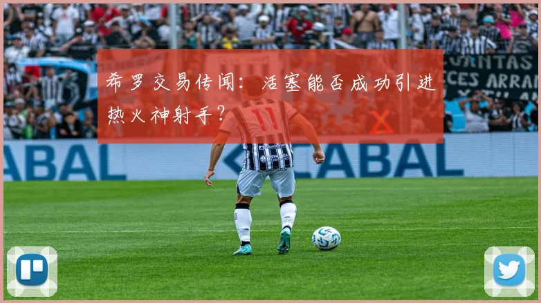希罗交易传闻：活塞能否成功引进热火神射手？