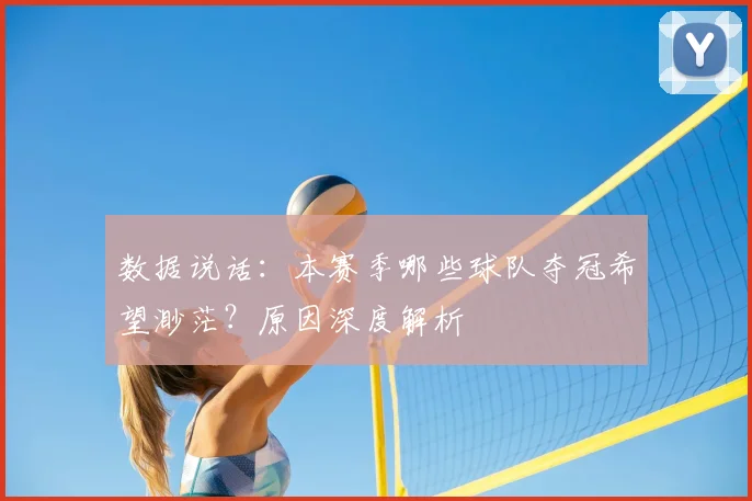数据说话：本赛季哪些球队夺冠希望渺茫？原因深度解析
