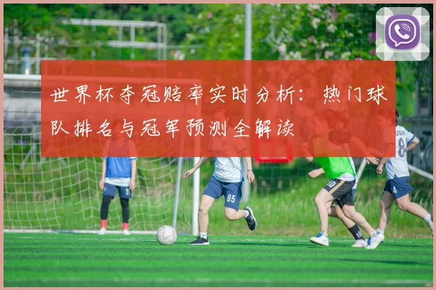 世界杯夺冠赔率实时分析：热门球队排名与冠军预测全解读