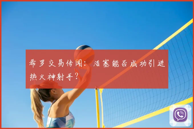希罗交易传闻:活塞能否成功引进热火神射手?