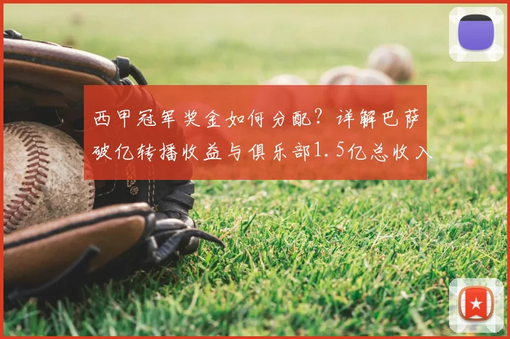 西甲冠军奖金如何分配？详解巴萨破亿转播收益与俱乐部1.5亿总收入构成