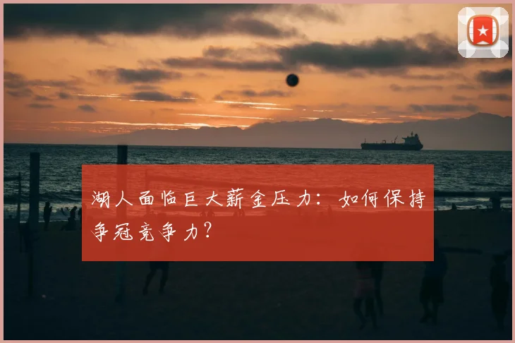 湖人面临巨大薪金压力：如何保持争冠竞争力？